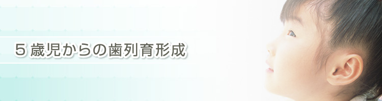 5歳児からの歯列育形成