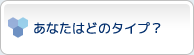 あなたはどのタイプ？