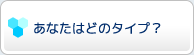 あなたはどのタイプ？