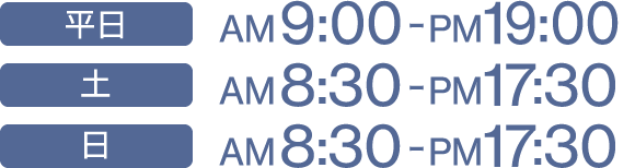 平日 AM9:00-PM19:00 / 土 AM8:30-PM17:30 / 日 AM8:30-PM17:30